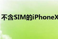 不含SIM的iPhoneXR比往常更早在美国推出