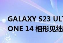GALAXY S23 ULTRA 相机会让苹果的 IPHONE 14 相形见绌