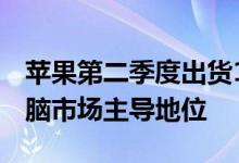苹果第二季度出货1290万台iPad保持平板电脑市场主导地位