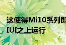 这使得Mi10系列即将发布的beta版本将在MIUI之上运行