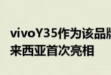 vivoY35作为该品牌最新的中端智能手机在马来西亚首次亮相