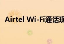 Airtel Wi-Fi通话现已在五个新圈子中提供