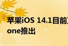 苹果iOS 14.1目前正在向符合条件的苹果iPhone推出