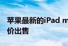 苹果最新的iPad mini现已以黑色星期五的高价出售