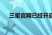 三星官网已经开启了新旗舰的超前预约