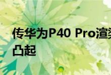 传华为P40 Pro渲染图显示5镜头后置摄像头凸起