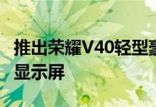 推出荣耀V40轻型豪华版具有轻薄设计和弧形显示屏
