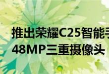推出荣耀C25智能手机具有6000mAh电池和48MP三重摄像头