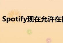 Spotify现在允许在播客期间播放完整的歌曲