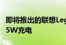 即将推出的联想Legion游戏智能手机将支持45W充电