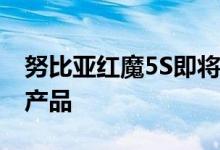 努比亚红魔5S即将发布 这将是年度最佳理财产品