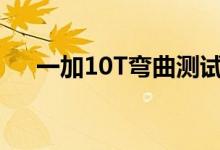 一加10T弯曲测试 这款手机到底有多强