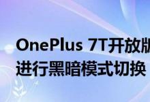 OnePlus 7T开放版提供单手模式可以轻松的进行黑暗模式切换