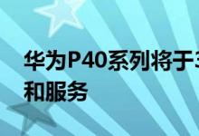 华为P40系列将于3月上市 不含Google应用和服务