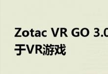 Zotac VR GO 3.0结合了功能和便携性可用于VR游戏