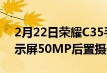 2月22日荣耀C35手机配备6.6英寸FHD+显示屏50MP后置摄像头发布