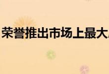 荣誉推出市场上最大屏幕的荣誉X30系列手机