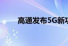 高通发布5G新功能刷新连接技能包
