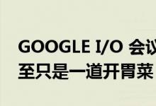 GOOGLE I/O 会议产品—ANDROID 13 甚至只是一道开胃菜