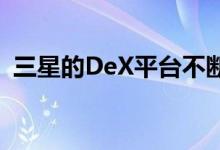 三星的DeX平台不断发展但仍不适合所有人