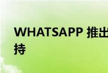WHATSAPP 推出付费订阅并扩展多设备支持