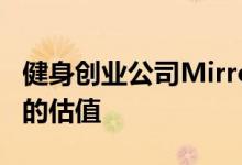 健身创业公司Mirror以新的资金接近3亿美元的估值