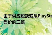 由于供应短缺索尼PlayStation 5游戏机在中国的售价是其零售价的三倍