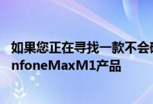 如果您正在寻找一款不会破产的手机请考虑使用华硕的新ZenfoneMaxM1产品