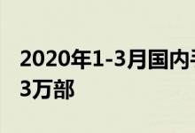 2020年1-3月国内手机市场总体出货量4895.3万部