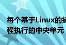 每个基于Linux的操作系统都将其用作负责进程执行的中央单元
