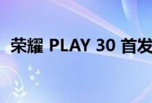 荣耀 PLAY 30 首发采用 IPHONE 13 设计