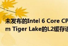 未发布的Intel 6 Core CPU出现了升级后的缓存 类似于10nm Tiger Lake的L2缓存设计