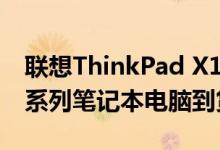 联想ThinkPad X1 Extreme Gen 3和新的P系列笔记本电脑到货
