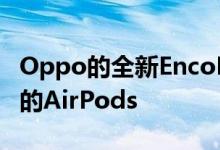 Oppo的全新EncoFree2耳塞会让您忘记苹果的AirPods