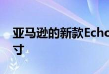 亚马逊的新款Echo扬声器具有各种形状和尺寸