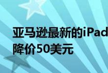 亚马逊最新的iPad交易使128GB第八代型号降价50美元