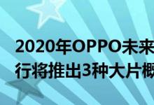 2020年OPPO未来技术大会将于11月17日举行将推出3种大片概念产品