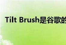 Tilt Brush是谷歌的虚拟现实绘画应用程序