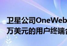 卫星公司OneWeb已经签署了一项价值7300万美元的用户终端合同