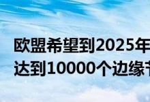 欧盟希望到2025年实现量子计算机到2030年达到10000个边缘节点