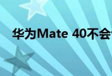华为Mate 40不会包含显示屏下的摄像头